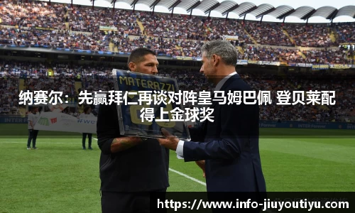 纳赛尔：先赢拜仁再谈对阵皇马姆巴佩 登贝莱配得上金球奖